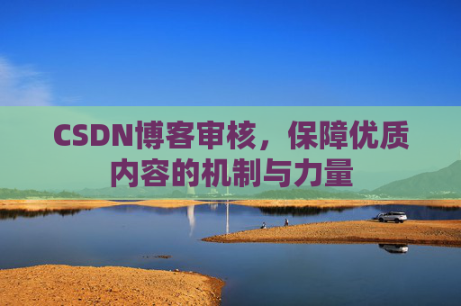 CSDN博客审核，保障优质内容的机制与力量